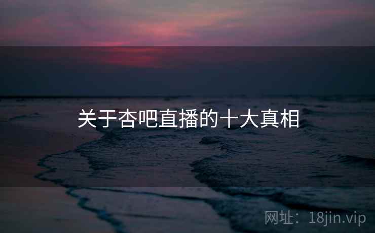关于杏吧直播的十大真相  第2张 关于杏吧直播的十大真相  第2张