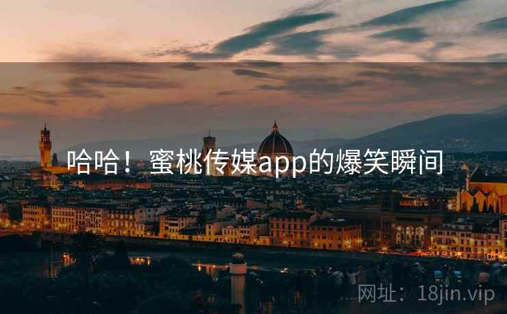 哈哈!蜜桃传媒app的爆笑瞬间