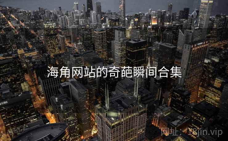 海角网站的奇葩瞬间合集