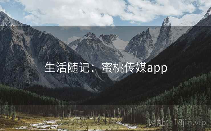 生活随记:蜜桃传媒app