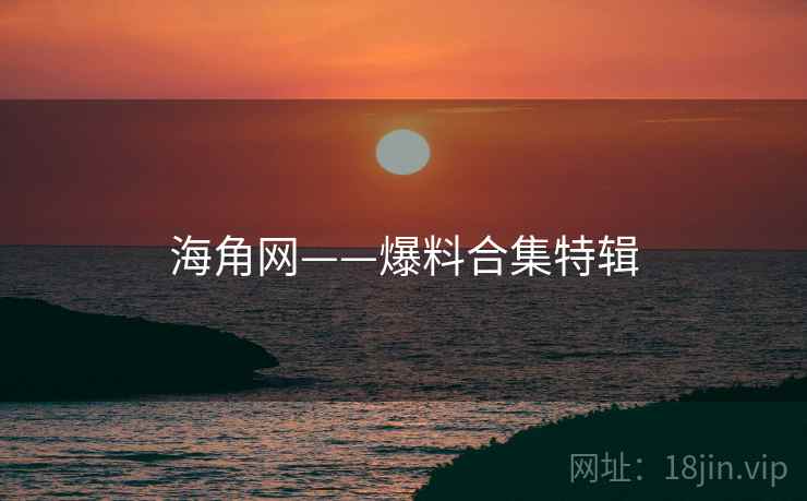 海角网——爆料合集特辑