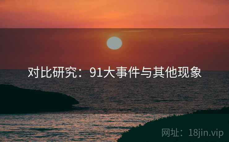 对比研究:91大事件与其他现象  第1张 对比研究:91大事件与其他现象  第1张