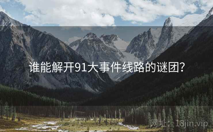 谁能解开91大事件线路的谜团?  第2张 谁能解开91大事件线路的谜团?  第2张