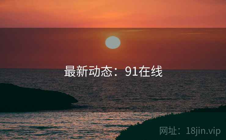 最新动态:91在线