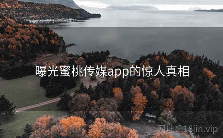 曝光蜜桃传媒app的惊人真相
