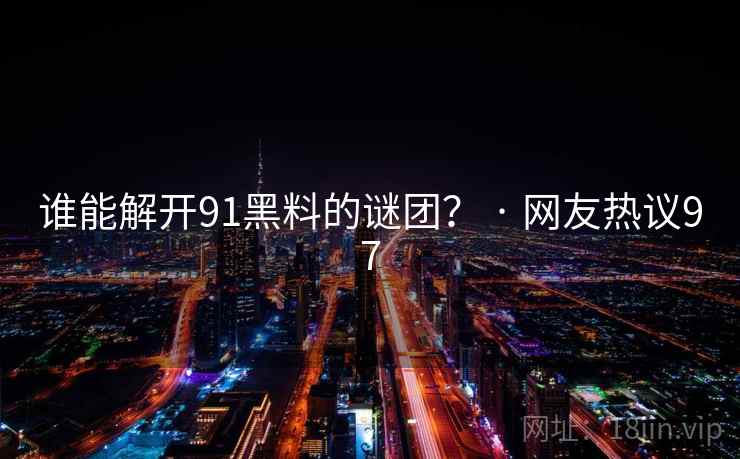 谁能解开91黑料的谜团? · 网友热议97