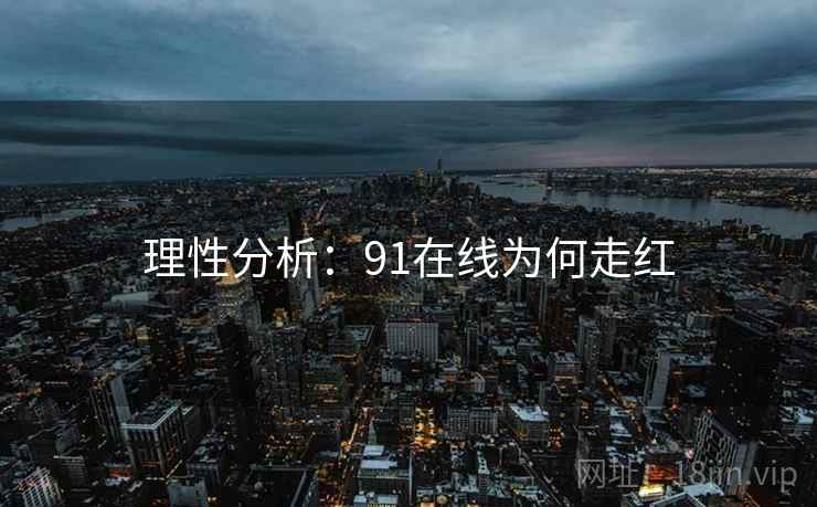 理性分析:91在线为何走红