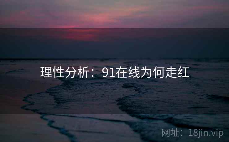 理性分析:91在线为何走红