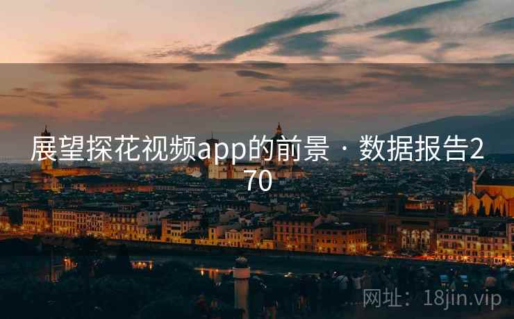 展望探花视频app的前景 · 数据报告270
