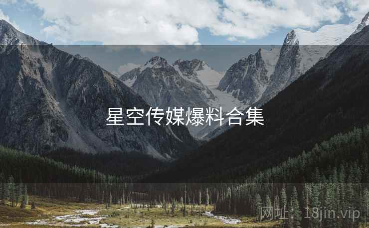 星空传媒爆料合集  第1张 星空传媒爆料合集  第1张