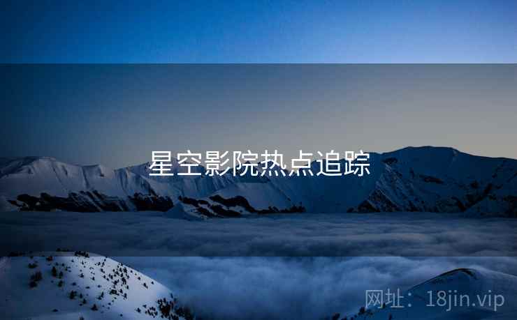 星空影院热点追踪