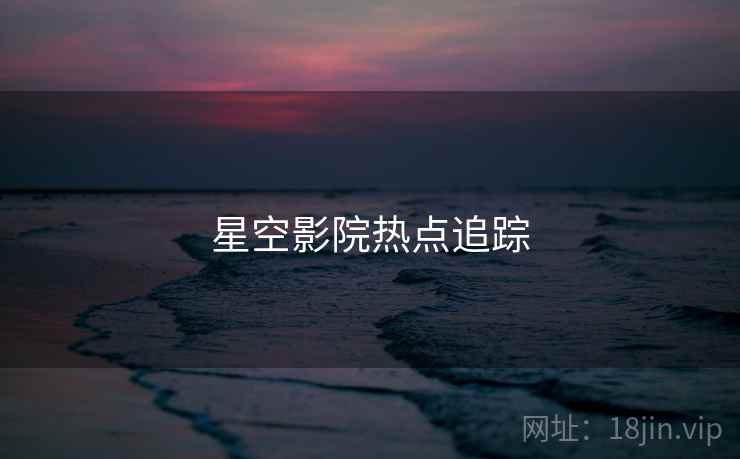 星空影院热点追踪