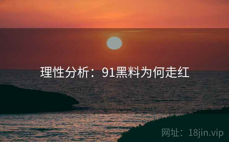 理性分析:91黑料为何走红