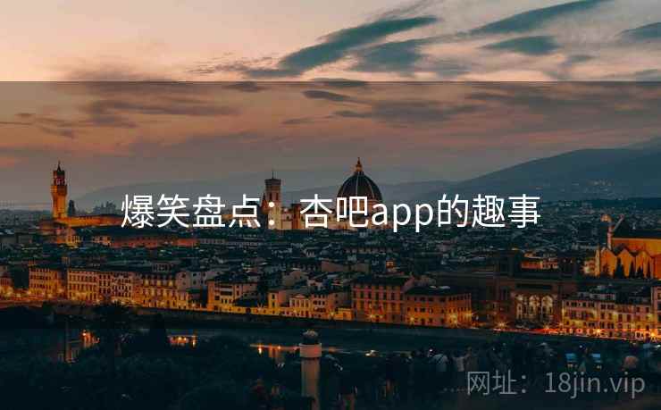 爆笑盘点:杏吧app的趣事