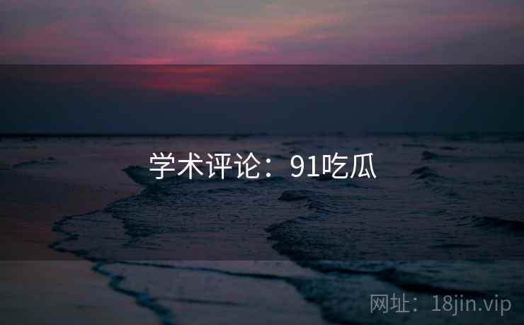 学术评论:91吃瓜