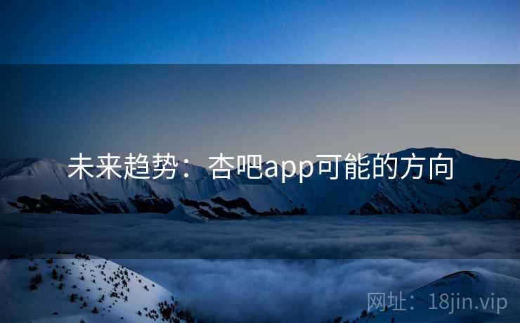 未来趋势：杏吧app可能的方向