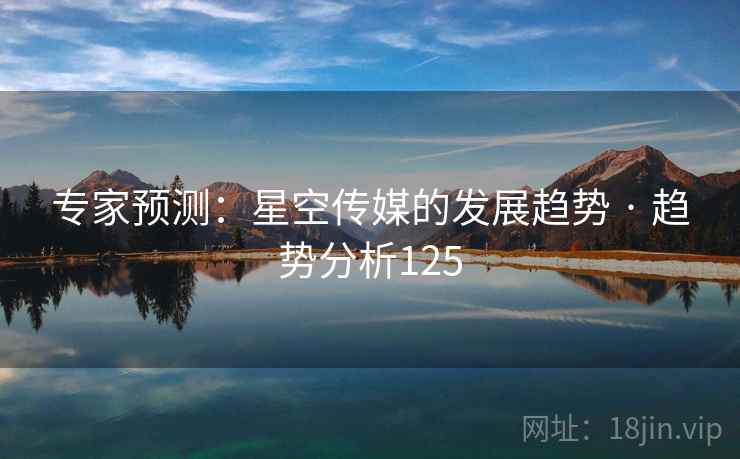 专家预测：星空传媒的发展趋势 · 趋势分析125