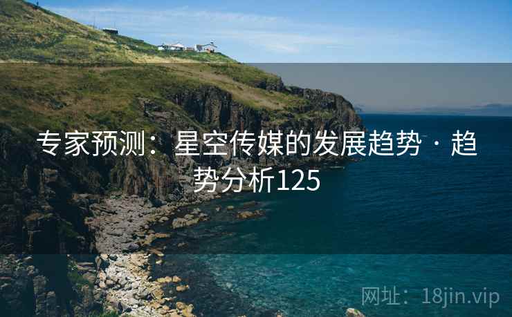 专家预测：星空传媒的发展趋势 · 趋势分析125